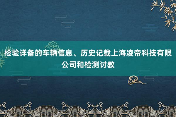 检验详备的车辆信息、历史记载上海凌帝科技有限公司和检测讨教