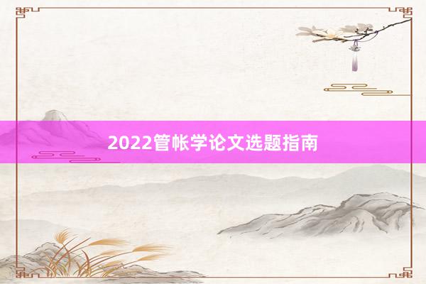 2022管帐学论文选题指南