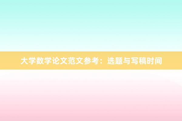 大学数学论文范文参考：选题与写稿时间