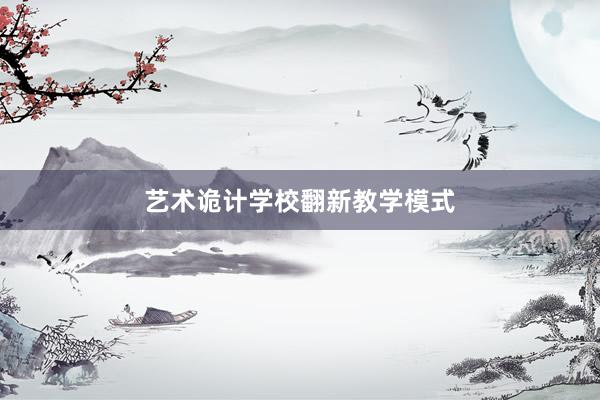 艺术诡计学校翻新教学模式